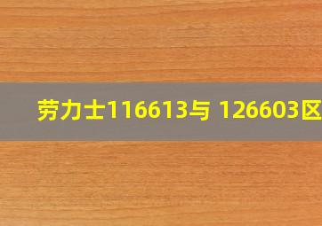 劳力士116613与 126603区别